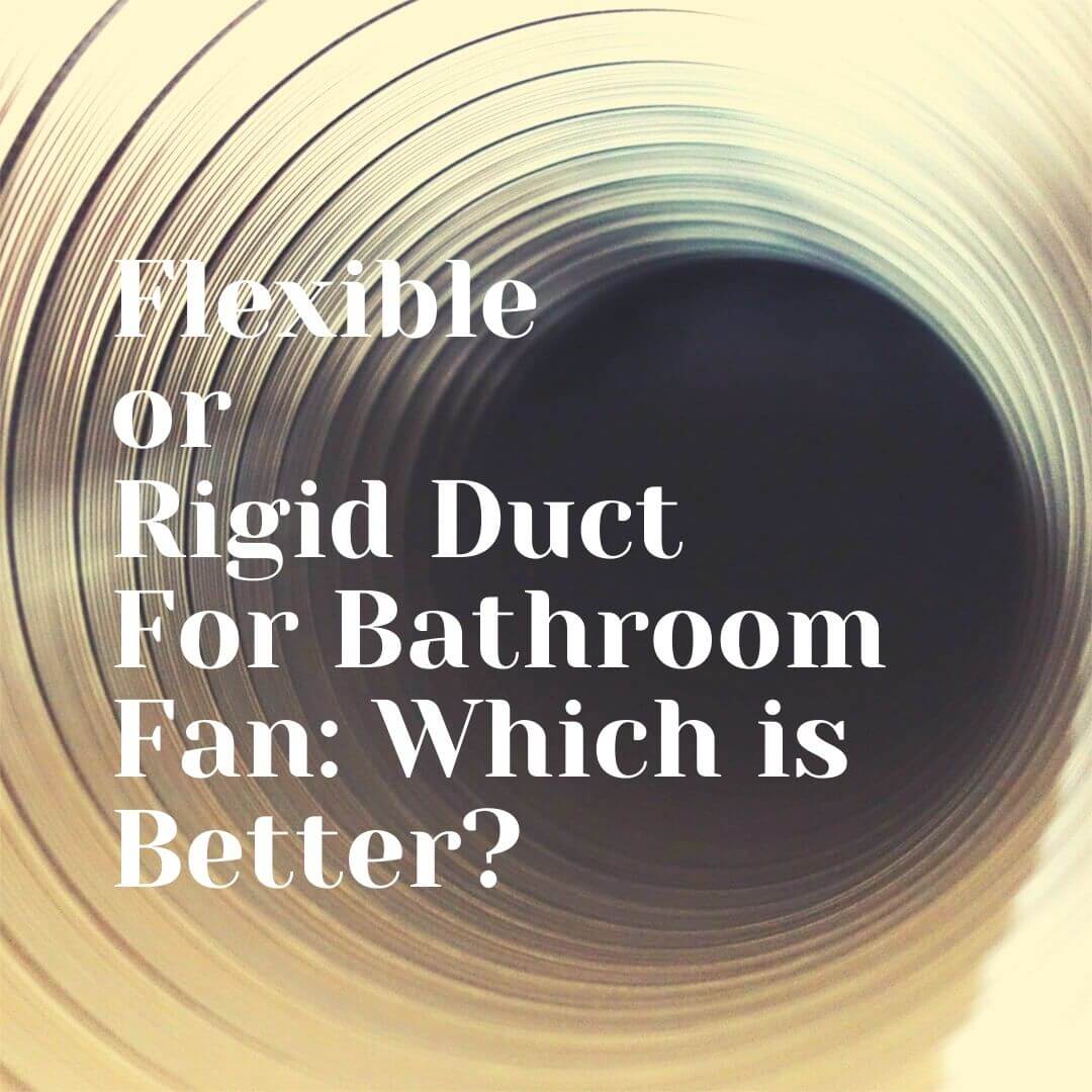 Flexible or Rigid Duct For Bathroom Fan: Which is Better?